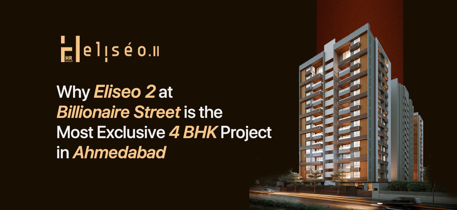 Why Eliseo 2 at Billionaire Street is the Most Exclusive 4 BHK Project in Ahmedabad